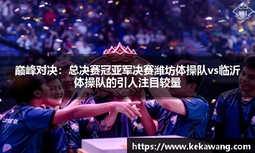 巅峰对决：总决赛冠亚军决赛潍坊体操队vs临沂体操队的引人注目较量