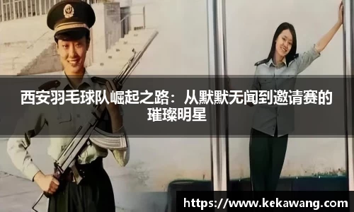 西安羽毛球队崛起之路：从默默无闻到邀请赛的璀璨明星