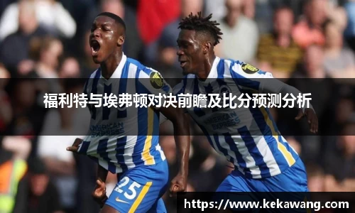 福利特与埃弗顿对决前瞻及比分预测分析