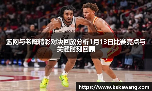 篮网与老鹰精彩对决回放分析1月13日比赛亮点与关键时刻回顾